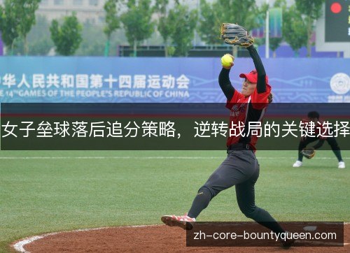 女子垒球落后追分策略,逆转战局的关键选择 女子垒球落后追分策略,逆转战局的关键选择