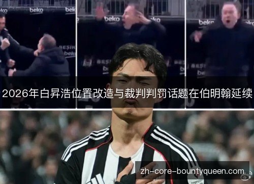 2026年白昇浩位置改造与裁判判罚话题在伯明翰延续 2026年白昇浩位置改造与裁判判罚话题在伯明翰延续